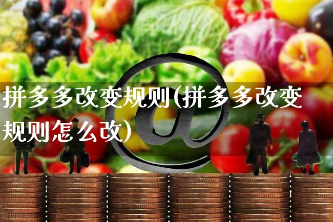 拼多多改变规则(拼多多改变规则怎么改)_https://www.czttao.com_拼多多电商_第1张