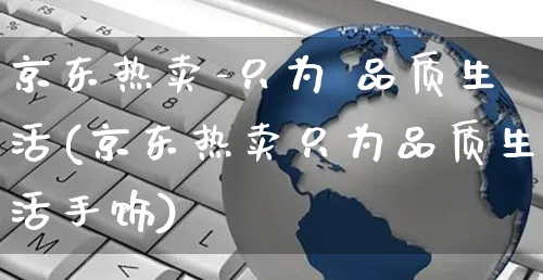 京东热卖-只为 品质生活(京东热卖只为品质生活手饰)_https://www.czttao.com_京东电商_第1张