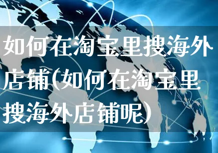 如何在淘宝里搜海外店铺(如何在淘宝里搜海外店铺呢)_https://www.czttao.com_亚马逊电商_第1张