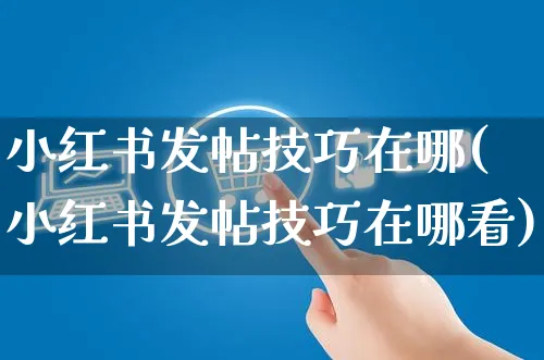 小红书发帖技巧在哪(小红书发帖技巧在哪看)_https://www.czttao.com_小红书_第1张