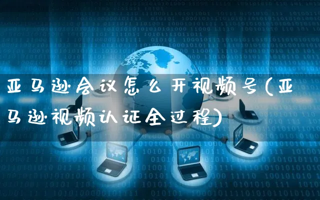 亚马逊会议怎么开视频号(亚马逊视频认证全过程)_https://www.czttao.com_视频/直播带货_第1张