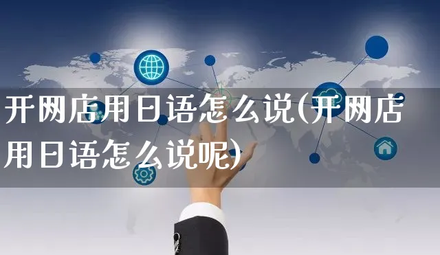 开网店用日语怎么说(开网店用日语怎么说呢)_https://www.czttao.com_店铺装修_第1张