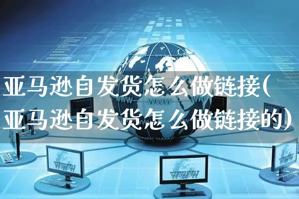 亚马逊自发货怎么做链接(亚马逊自发货怎么做链接的)_https://www.czttao.com_亚马逊电商_第1张