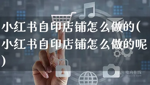 小红书自印店铺怎么做的(小红书自印店铺怎么做的呢)_https://www.czttao.com_小红书_第1张