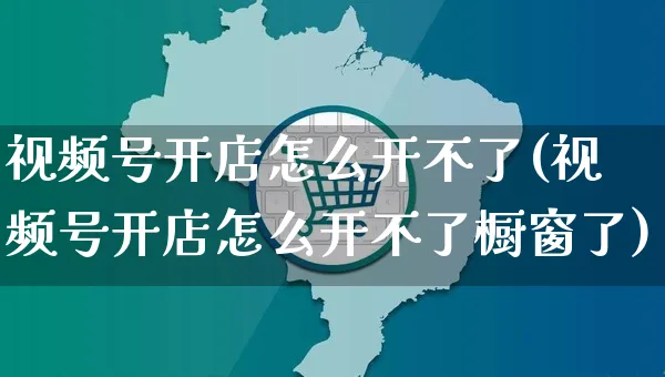 视频号开店怎么开不了(视频号开店怎么开不了橱窗了)_https://www.czttao.com_视频/直播带货_第1张