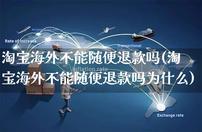 淘宝海外不能随便退款吗(淘宝海外不能随便退款吗为什么)_https://www.czttao.com_亚马逊电商_第1张