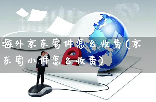 海外京东寄件怎么收费(京东寄小件怎么收费)_https://www.czttao.com_亚马逊电商_第1张