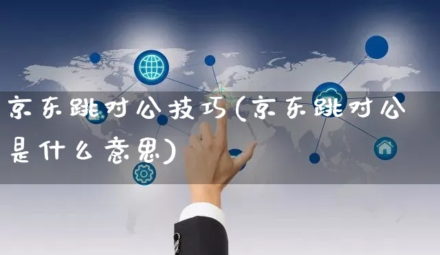 京东跳对公技巧(京东跳对公是什么意思)_https://www.czttao.com_京东电商_第1张