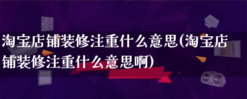 淘宝店铺装修注重什么意思(淘宝店铺装修注重什么意思啊)_https://www.qujiang-marathon.com_产品报表_第1张