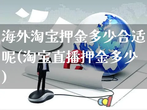 海外淘宝押金多少合适呢(淘宝直播押金多少)_https://www.czttao.com_亚马逊电商_第1张