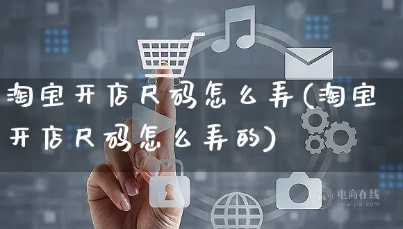 淘宝开店尺码怎么弄(淘宝开店尺码怎么弄的)_https://www.czttao.com_淘宝电商_第1张