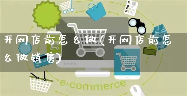 开网店前怎么做(开网店前怎么做销售)_https://www.czttao.com_开店技巧_第1张