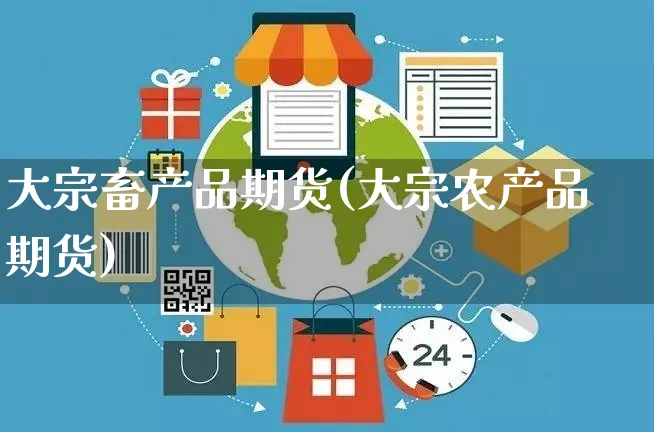 大宗畜产品期货(大宗农产品期货)_https://www.czttao.com_亚马逊电商_第1张