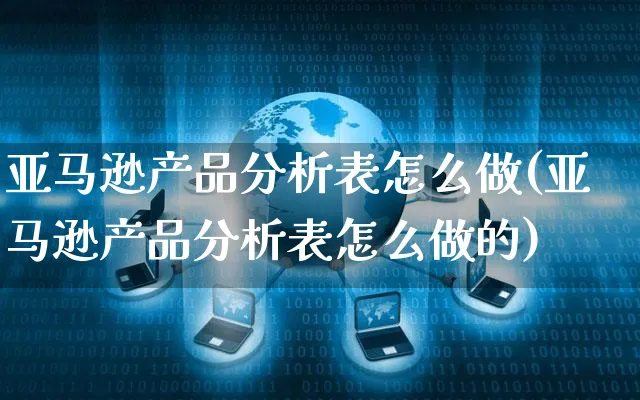 亚马逊产品分析表怎么做(亚马逊产品分析表怎么做的)_https://www.czttao.com_亚马逊电商_第1张