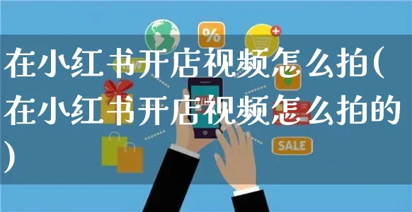 在小红书开店视频怎么拍(在小红书开店视频怎么拍的)_https://www.czttao.com_小红书_第1张