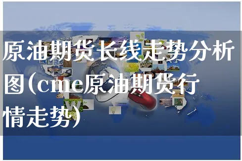 原油期货长线走势分析图(cme原油期货行情走势)_https://www.czttao.com_亚马逊电商_第1张