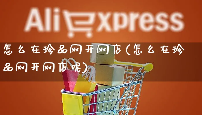 怎么在珍品网开网店(怎么在珍品网开网店呢)_https://www.czttao.com_店铺装修_第1张