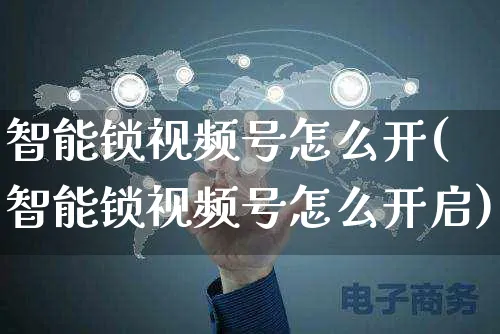 智能锁视频号怎么开(智能锁视频号怎么开启)_https://www.czttao.com_视频/直播带货_第1张