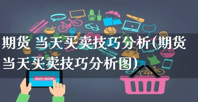 期货 当天买卖技巧分析(期货当天买卖技巧分析图)_https://www.czttao.com_拼多多电商_第1张