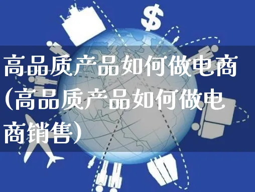 高品质产品如何做电商(高品质产品如何做电商销售)_https://www.czttao.com_店铺装修_第1张