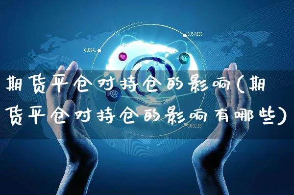 期货平仓对持仓的影响(期货平仓对持仓的影响有哪些)_https://www.czttao.com_亚马逊电商_第1张