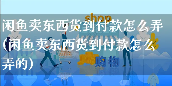 闲鱼卖东西货到付款怎么弄(闲鱼卖东西货到付款怎么弄的)_https://www.czttao.com_闲鱼电商_第1张