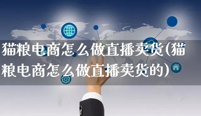 猫粮电商怎么做直播卖货(猫粮电商怎么做直播卖货的)_https://www.czttao.com_电商问答_第1张