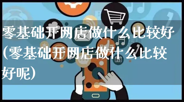 零基础开网店做什么比较好(零基础开网店做什么比较好呢)_https://www.czttao.com_店铺规则_第1张