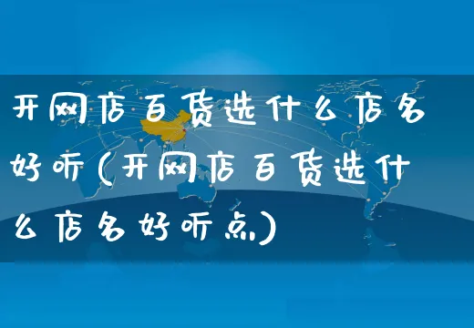 开网店百货选什么店名好听(开网店百货选什么店名好听点)_https://www.czttao.com_开店技巧_第1张