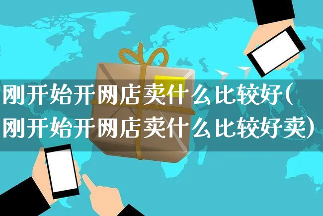 刚开始开网店卖什么比较好(刚开始开网店卖什么比较好卖)_https://www.czttao.com_开店技巧_第1张