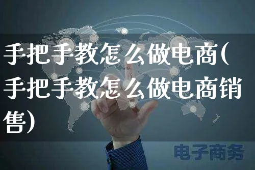 手把手教怎么做电商(手把手教怎么做电商销售)_https://www.czttao.com_电商问答_第1张