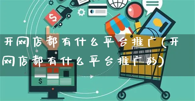 开网店都有什么平台推广(开网店都有什么平台推广的)_https://www.czttao.com_店铺装修_第1张