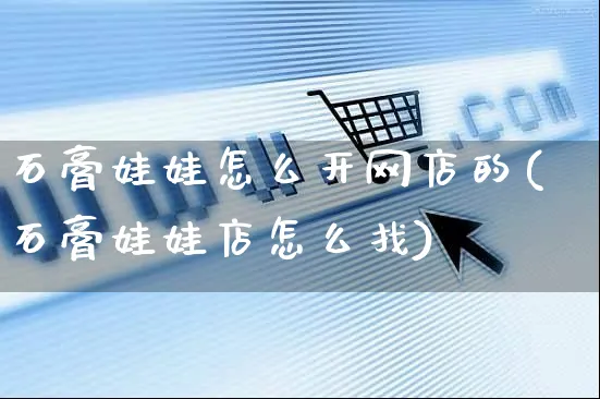 石膏娃娃怎么开网店的(石膏娃娃店怎么找)_https://www.czttao.com_店铺规则_第1张