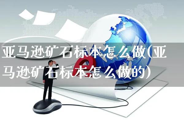 亚马逊矿石标本怎么做(亚马逊矿石标本怎么做的)_https://www.czttao.com_亚马逊电商_第1张