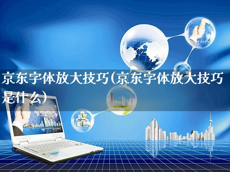 京东字体放大技巧(京东字体放大技巧是什么)_https://www.czttao.com_京东电商_第1张