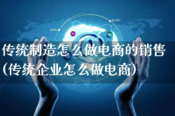 传统制造怎么做电商的销售(传统企业怎么做电商)_https://www.czttao.com_电商运营_第1张