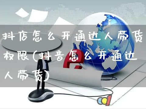 抖店怎么开通达人带货权限(抖音怎么开通达人带货)_https://www.czttao.com_抖音小店_第1张