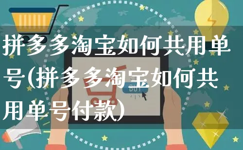 拼多多淘宝如何共用单号(拼多多淘宝如何共用单号付款)_https://www.czttao.com_淘宝电商_第1张