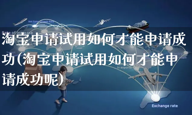 淘宝申请试用如何才能申请成功(淘宝申请试用如何才能申请成功呢)_https://www.czttao.com_淘宝电商_第1张