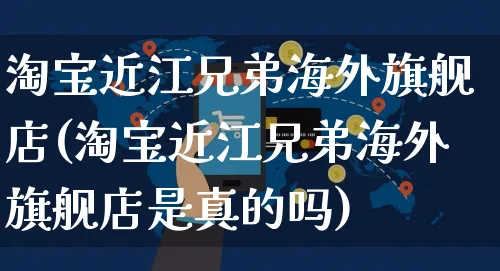 淘宝近江兄弟海外旗舰店(淘宝近江兄弟海外旗舰店是真的吗)_https://www.czttao.com_亚马逊电商_第1张