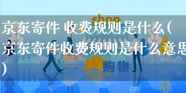 京东寄件 收费规则是什么(京东寄件收费规则是什么意思)_https://www.czttao.com_京东电商_第1张