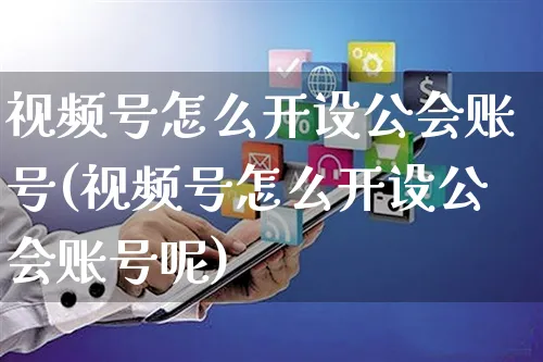 视频号怎么开设公会账号(视频号怎么开设公会账号呢)_https://www.czttao.com_视频/直播带货_第1张