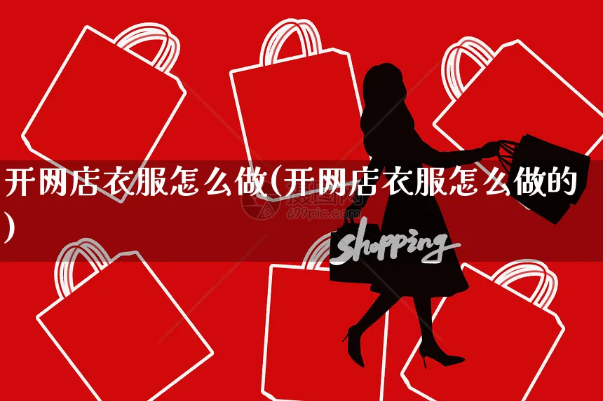 开网店衣服怎么做(开网店衣服怎么做的)_https://www.czttao.com_店铺规则_第1张