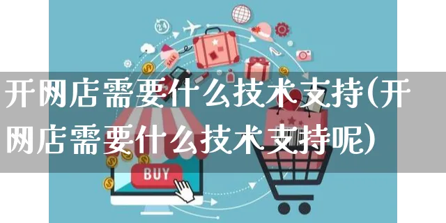 开网店需要什么技术支持(开网店需要什么技术支持呢)_https://www.czttao.com_开店技巧_第1张