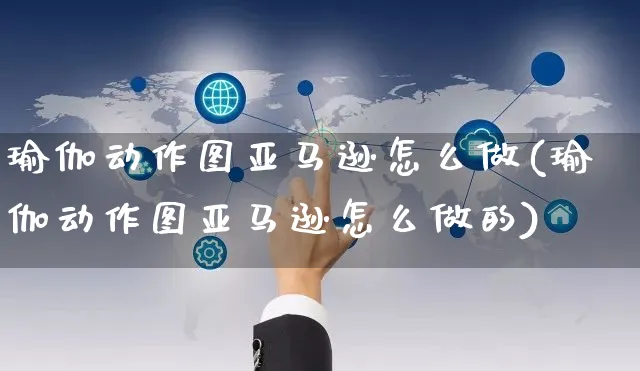 瑜伽动作图亚马逊怎么做(瑜伽动作图亚马逊怎么做的)_https://www.czttao.com_亚马逊电商_第1张