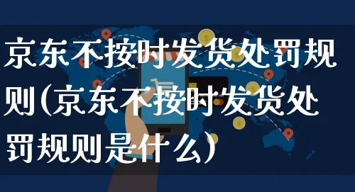 京东不按时发货处罚规则(京东不按时发货处罚规则是什么)_https://www.czttao.com_京东电商_第1张