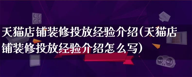 天猫店铺装修投放经验介绍(天猫店铺装修投放经验介绍怎么写)_https://www.qujiang-marathon.com_电商资讯_第1张