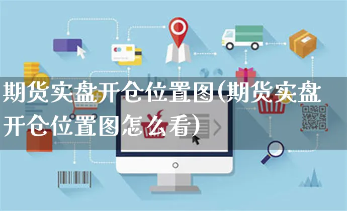 期货实盘开仓位置图(期货实盘开仓位置图怎么看)_https://www.czttao.com_店铺规则_第1张