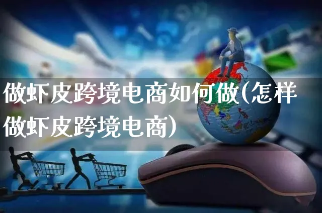 做虾皮跨境电商如何做(怎样做虾皮跨境电商)_https://www.czttao.com_开店技巧_第1张