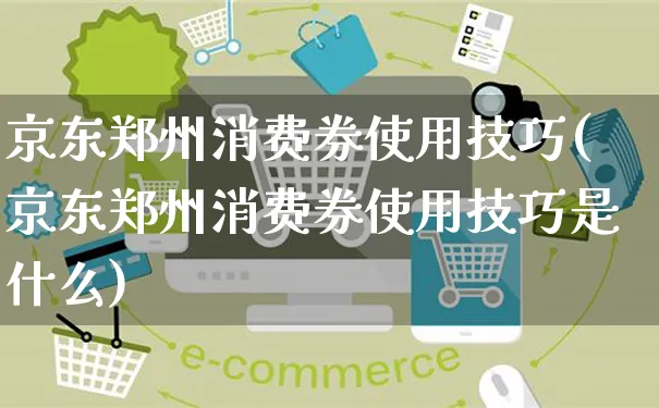 京东郑州消费券使用技巧(京东郑州消费券使用技巧是什么)_https://www.czttao.com_京东电商_第1张